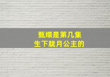 甄嬛是第几集生下胧月公主的