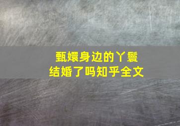 甄嬛身边的丫鬟结婚了吗知乎全文