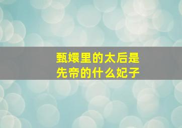 甄嬛里的太后是先帝的什么妃子