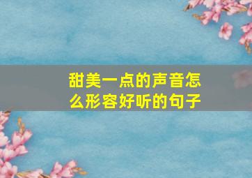 甜美一点的声音怎么形容好听的句子