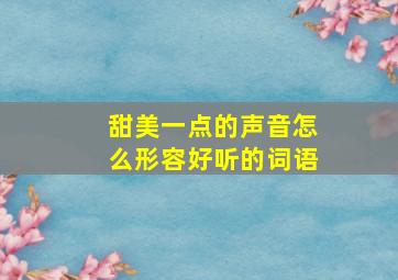 甜美一点的声音怎么形容好听的词语