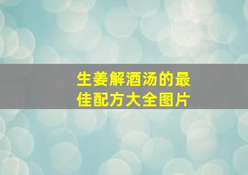 生姜解酒汤的最佳配方大全图片