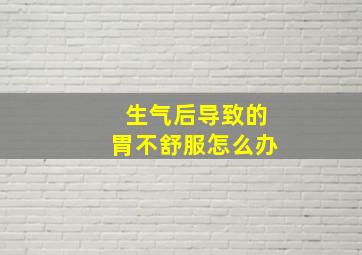 生气后导致的胃不舒服怎么办