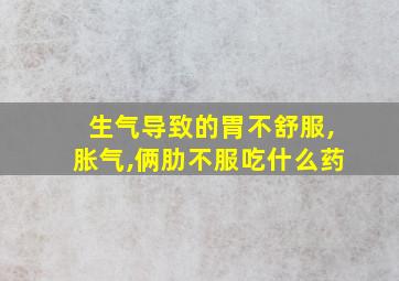 生气导致的胃不舒服,胀气,俩肋不服吃什么药