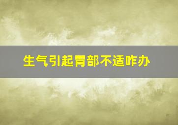 生气引起胃部不适咋办