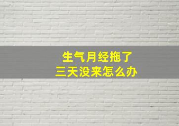 生气月经拖了三天没来怎么办