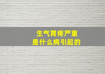 生气胃疼严重是什么病引起的