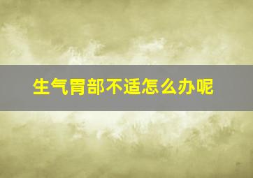 生气胃部不适怎么办呢