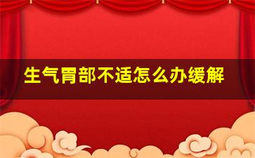 生气胃部不适怎么办缓解