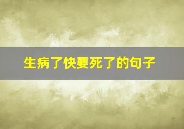 生病了快要死了的句子