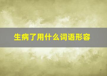 生病了用什么词语形容