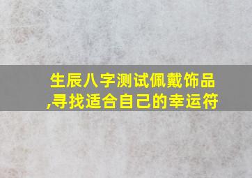 生辰八字测试佩戴饰品,寻找适合自己的幸运符