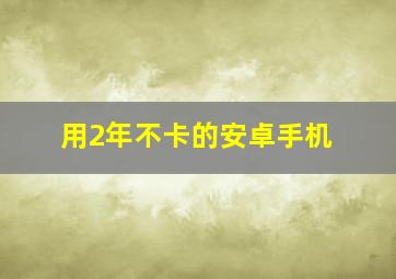 用2年不卡的安卓手机