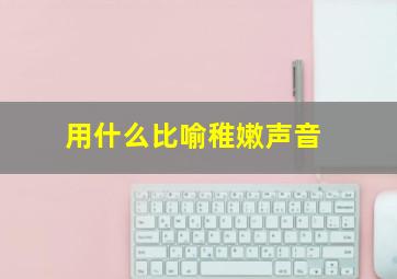 用什么比喻稚嫩声音