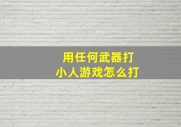 用任何武器打小人游戏怎么打