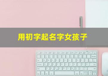 用初字起名字女孩子