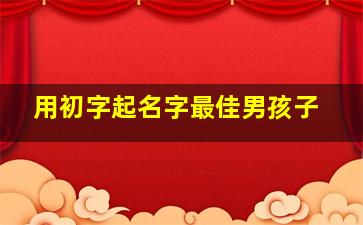 用初字起名字最佳男孩子