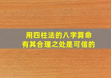 用四柱法的八字算命有其合理之处是可信的