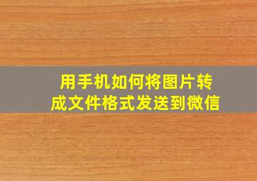 用手机如何将图片转成文件格式发送到微信