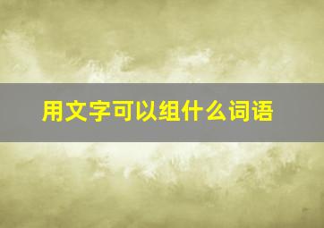 用文字可以组什么词语