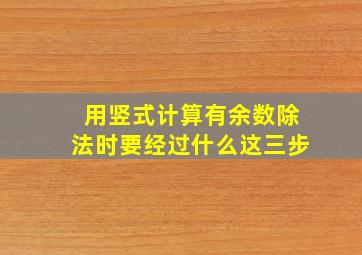 用竖式计算有余数除法时要经过什么这三步