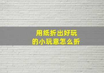 用纸折出好玩的小玩意怎么折