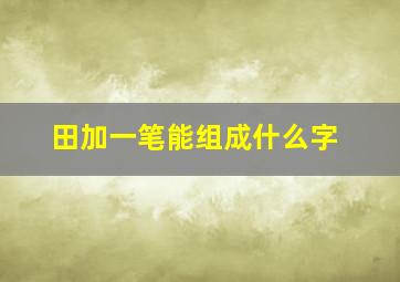 田加一笔能组成什么字