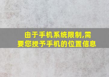 由于手机系统限制,需要您授予手机的位置信息