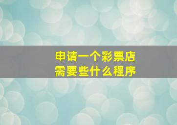 申请一个彩票店需要些什么程序