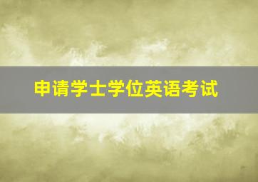 申请学士学位英语考试