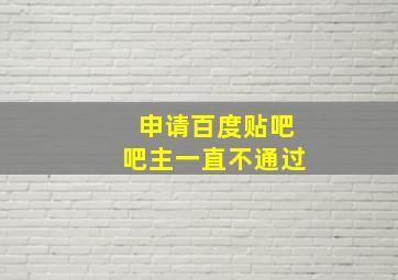 申请百度贴吧吧主一直不通过