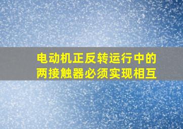 电动机正反转运行中的两接触器必须实现相互