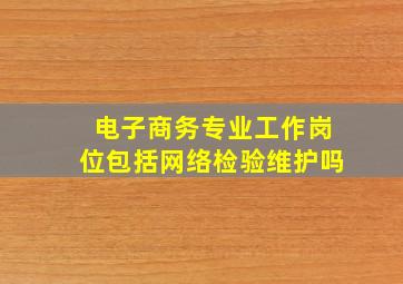 电子商务专业工作岗位包括网络检验维护吗