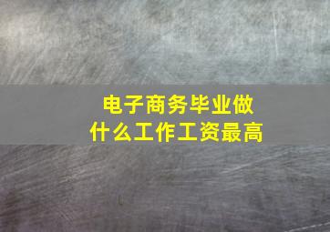 电子商务毕业做什么工作工资最高