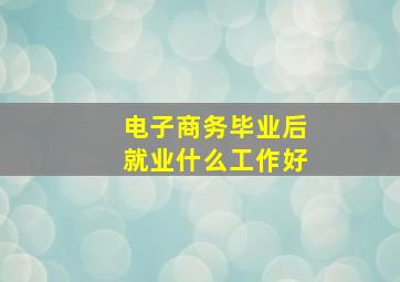 电子商务毕业后就业什么工作好