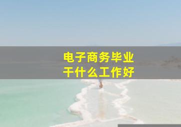 电子商务毕业干什么工作好