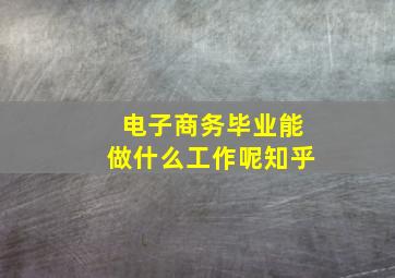 电子商务毕业能做什么工作呢知乎