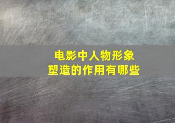 电影中人物形象塑造的作用有哪些