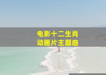 电影十二生肖动画片主题曲