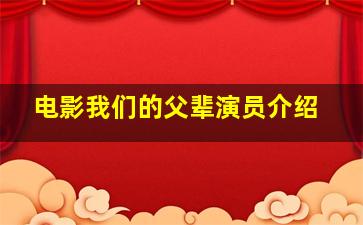 电影我们的父辈演员介绍