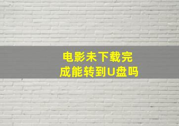 电影未下载完成能转到U盘吗