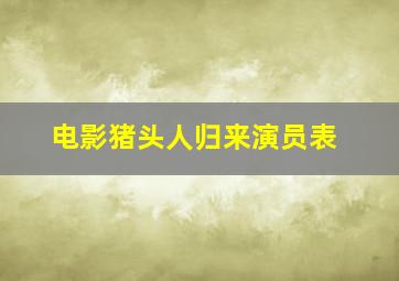 电影猪头人归来演员表