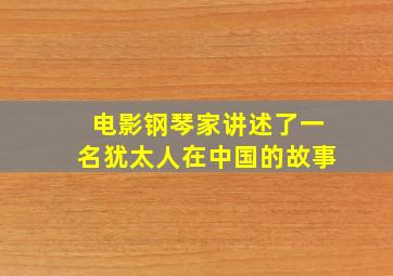 电影钢琴家讲述了一名犹太人在中国的故事