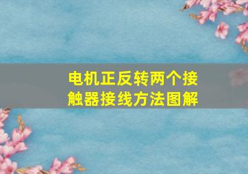 电机正反转两个接触器接线方法图解