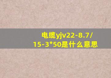 电缆yjv22-8.7/15-3*50是什么意思