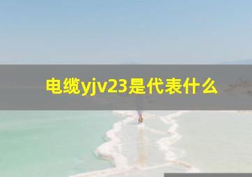 电缆yjv23是代表什么