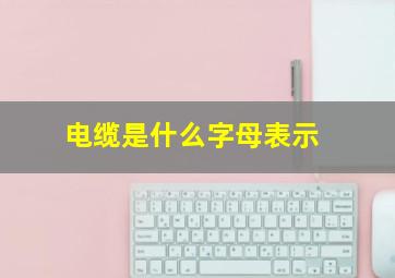 电缆是什么字母表示