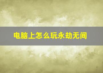 电脑上怎么玩永劫无间