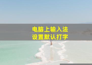 电脑上输入法设置默认打字