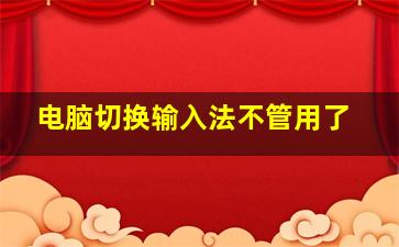 电脑切换输入法不管用了